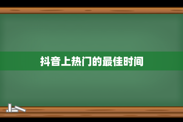 抖音上热门的最佳时间