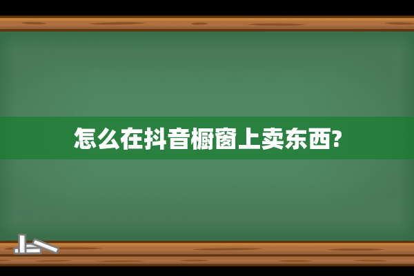 怎么在抖音橱窗上卖东西?