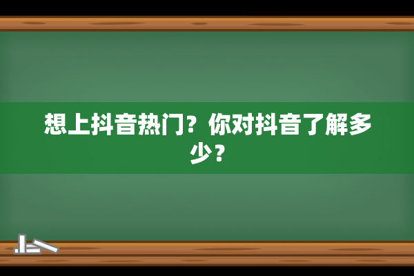 想上抖音热门？你对抖音了解多少？