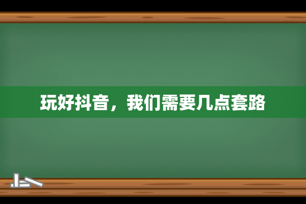 玩好抖音，我们需要几点套路