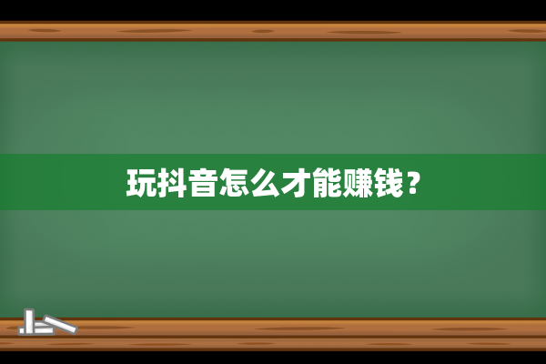 玩抖音怎么才能赚钱？