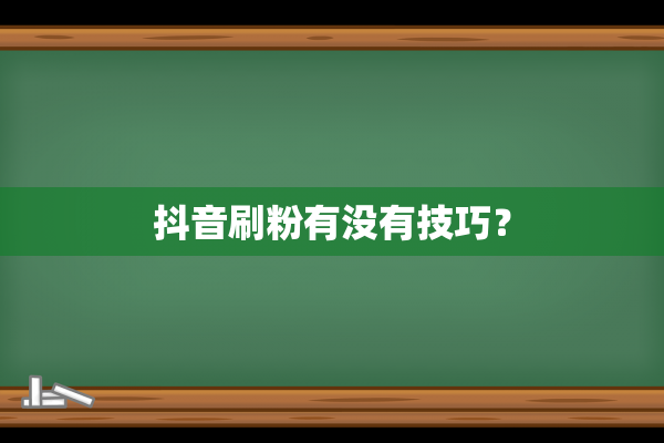 抖音刷粉有没有技巧？