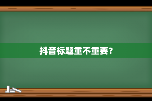 抖音标题重不重要？