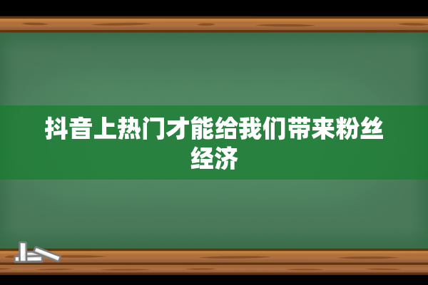 抖音上热门才能给我们带来粉丝经济