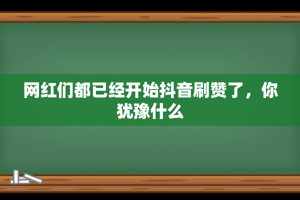 网红们都已经开始抖音刷赞了，你犹豫什么