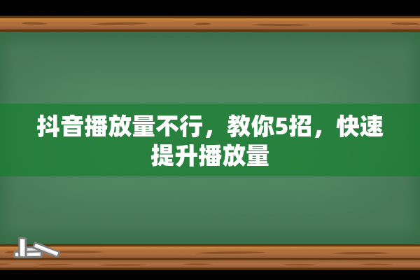 抖音播放量不行，教你5招，快速提升播放量