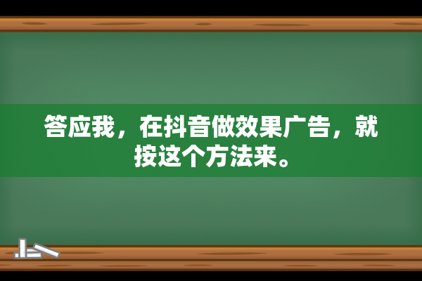 答应我，在抖音做效果广告，就按这个方法来。