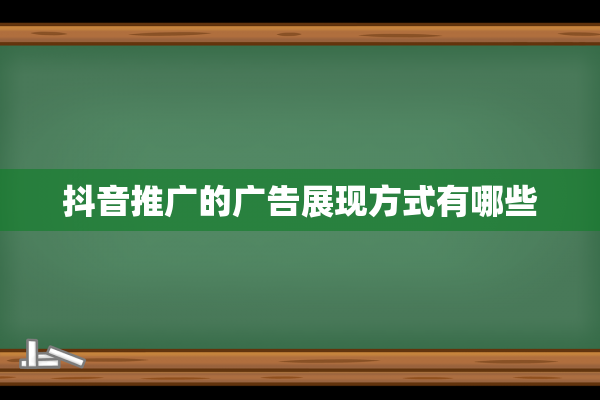 抖音推广的广告展现方式有哪些