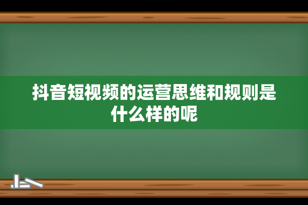 抖音短视频的运营思维和规则是什么样的呢