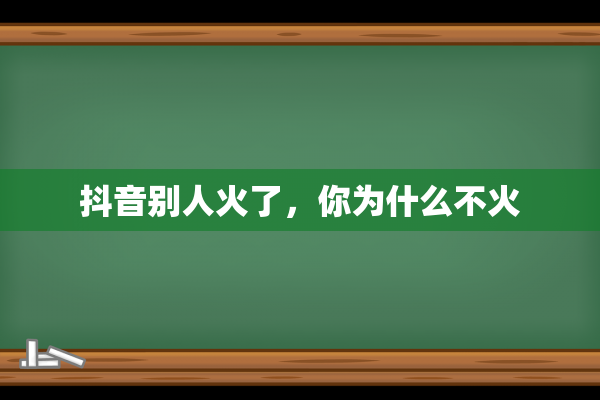 抖音别人火了，你为什么不火