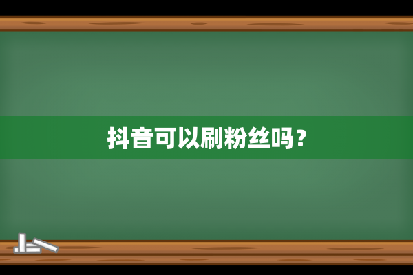 抖音可以刷粉丝吗？