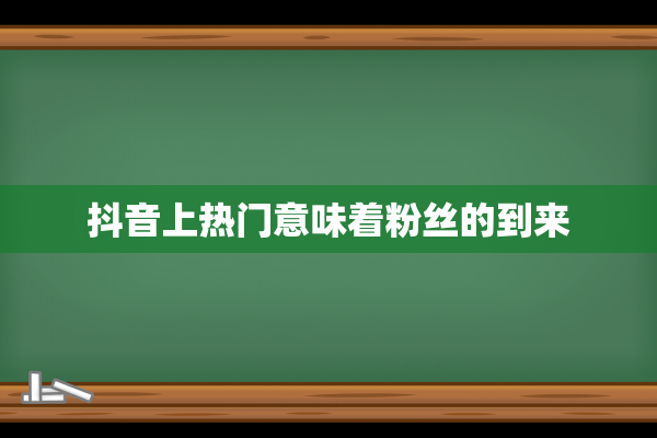 抖音上热门意味着粉丝的到来