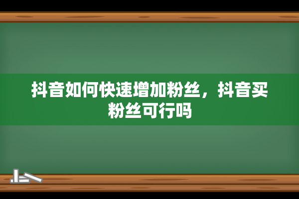 抖音如何快速增加粉丝，抖音买粉丝可行吗