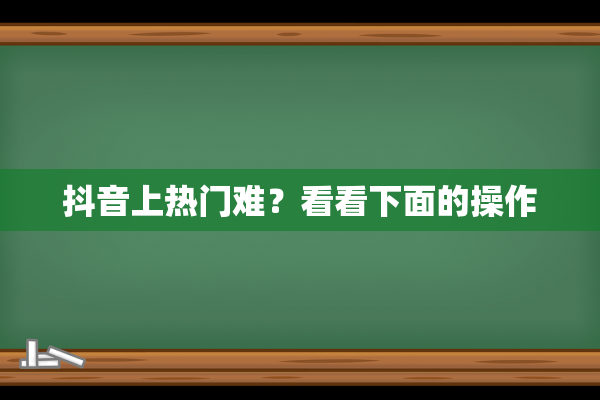 抖音上热门难？看看下面的操作