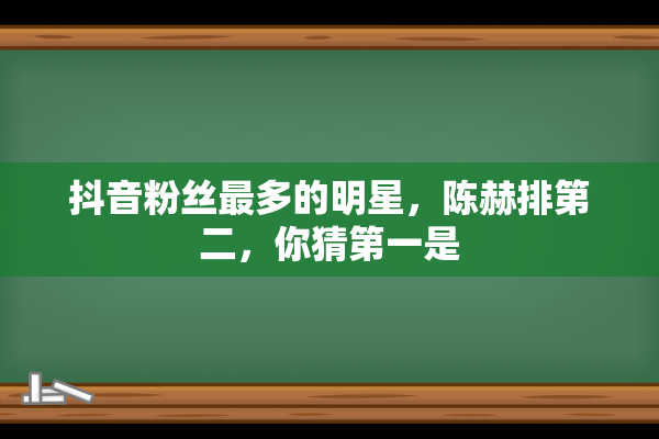 抖音粉丝最多的明星，陈赫排第二，你猜第一是