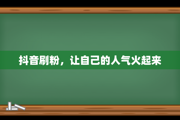 抖音刷粉，让自己的人气火起来