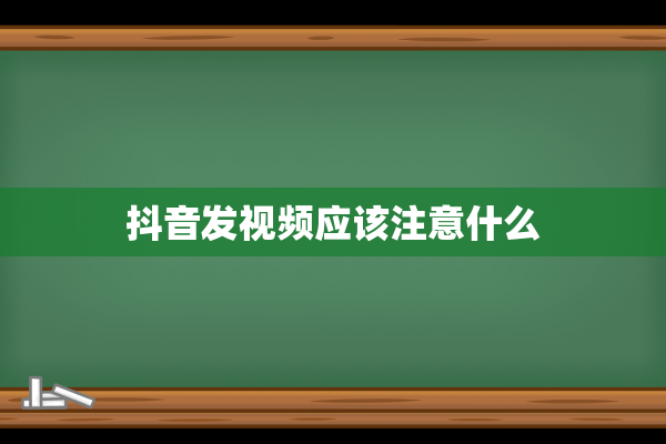 抖音发视频应该注意什么