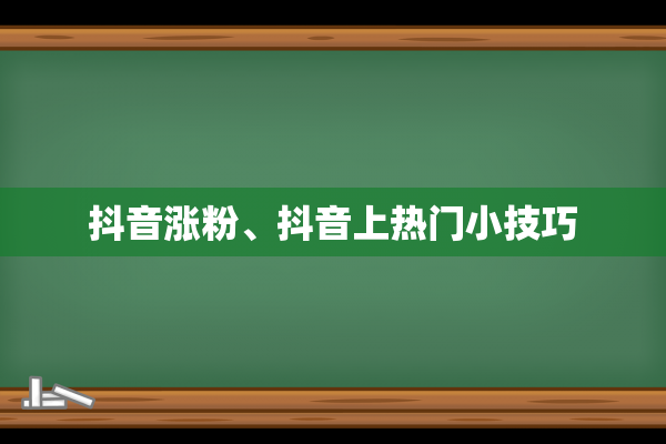 抖音涨粉、抖音上热门小技巧