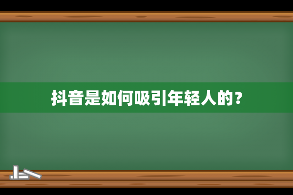 抖音是如何吸引年轻人的？