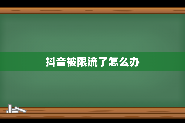 抖音被限流了怎么办