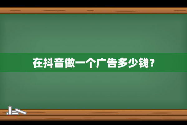 在抖音做一个广告多少钱？