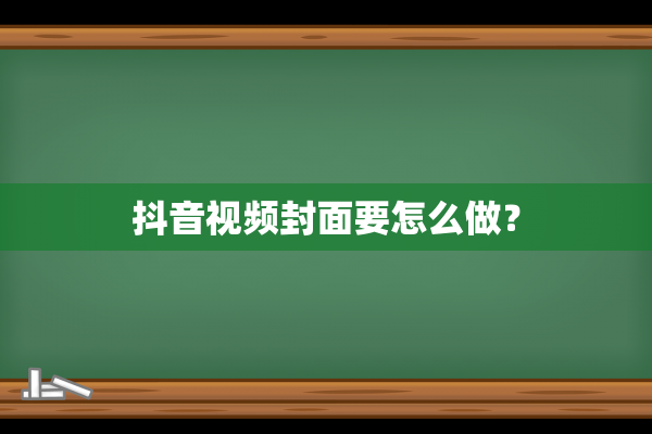 抖音视频封面要怎么做？