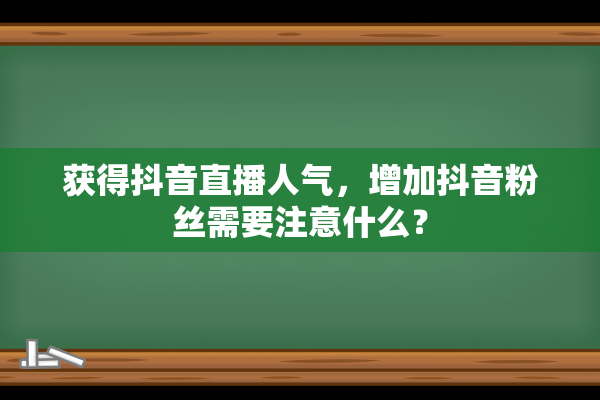 获得抖音直播人气，增加抖音粉丝需要注意什么？