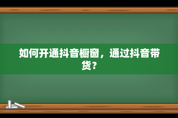 如何开通抖音橱窗，通过抖音带货？