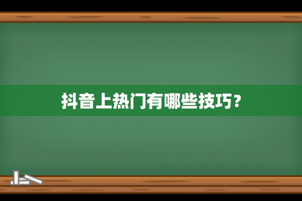 抖音上热门有哪些技巧？