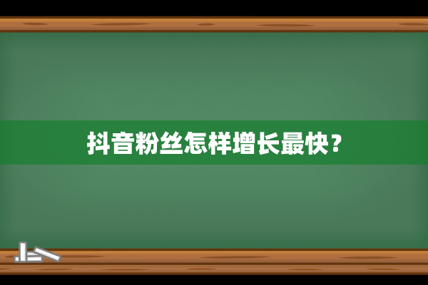 抖音粉丝怎样增长最快？