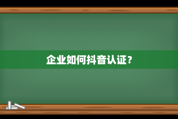 企业如何抖音认证？