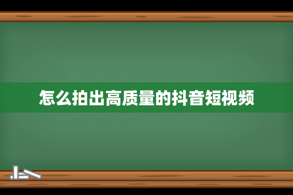 怎么拍出高质量的抖音短视频