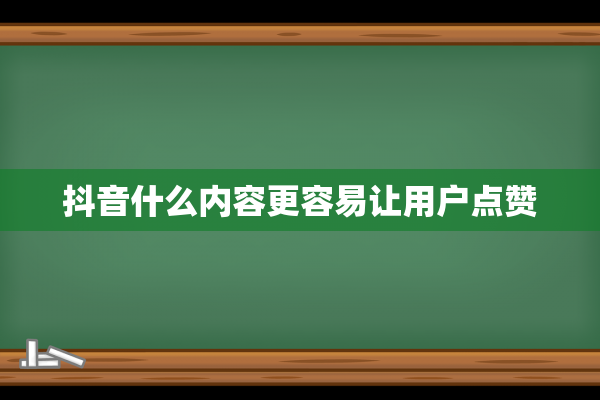 抖音什么内容更容易让用户点赞