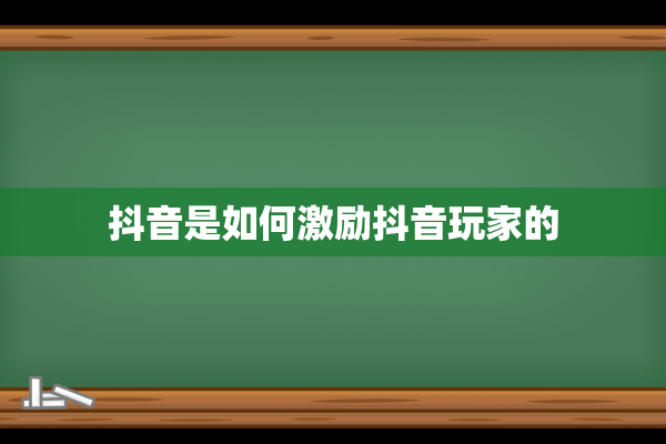 抖音是如何激励抖音玩家的