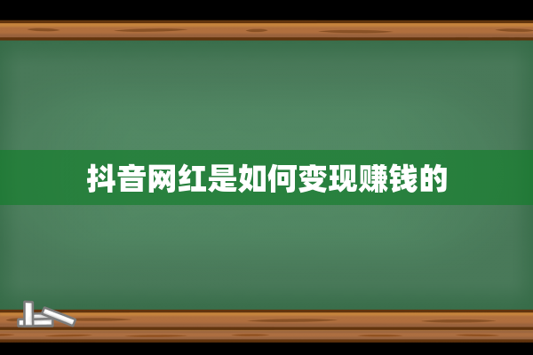 抖音网红是如何变现赚钱的