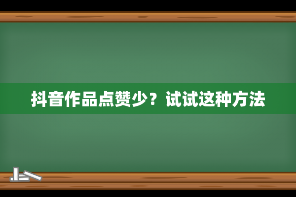 抖音作品点赞少？试试这种方法