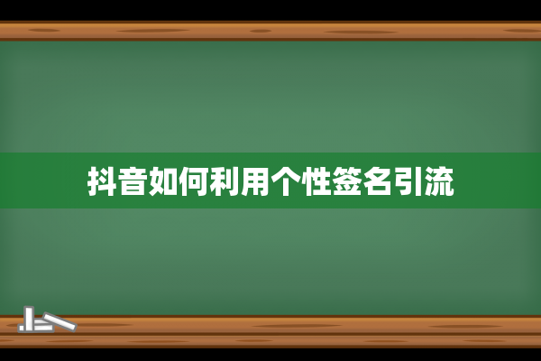 抖音如何利用个性签名引流