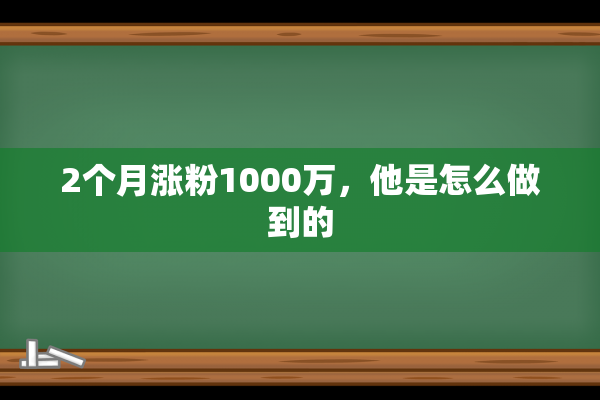 2个月涨粉1000万，他是怎么做到的