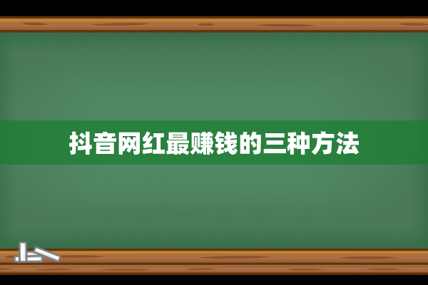 抖音网红最赚钱的三种方法