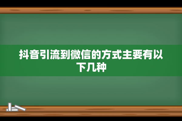 抖音引流到微信的方式主要有以下几种