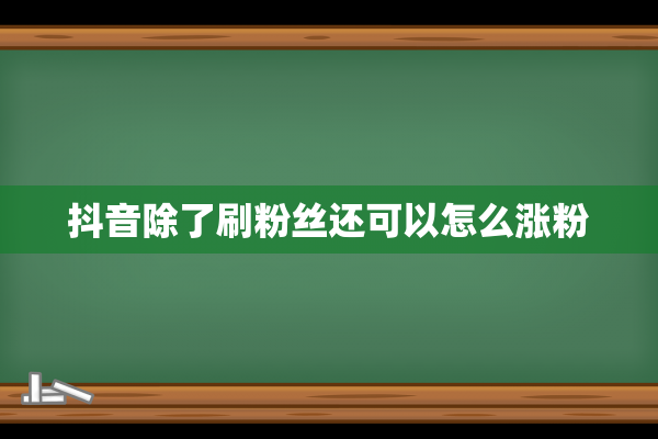 抖音除了刷粉丝还可以怎么涨粉