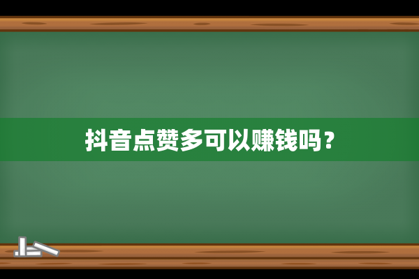 抖音点赞多可以赚钱吗？