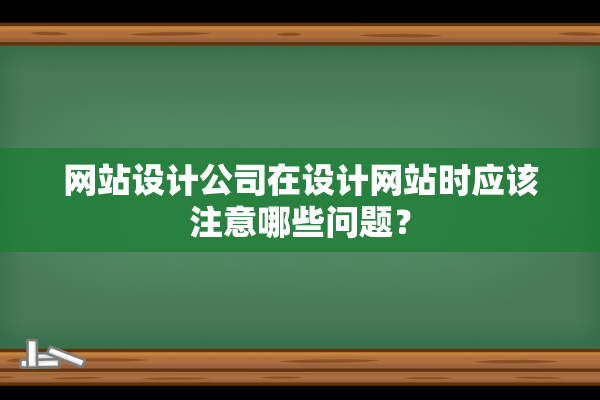 网站设计公司在设计网站时应该注意哪些问题？