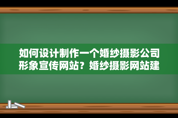 如何设计制作一个婚纱摄影公司形象宣传网站？婚纱摄影网站建设应该如何设计?