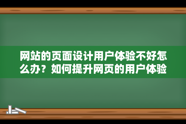 网站的页面设计用户体验不好怎么办？如何提升网页的用户体验?