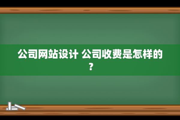 公司网站设计 公司收费是怎样的？