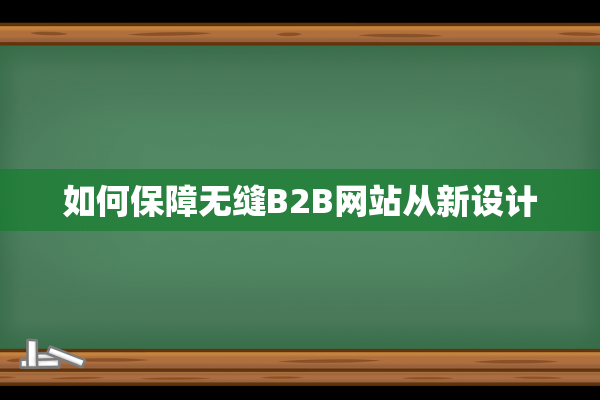 如何保障无缝B2B网站从新设计