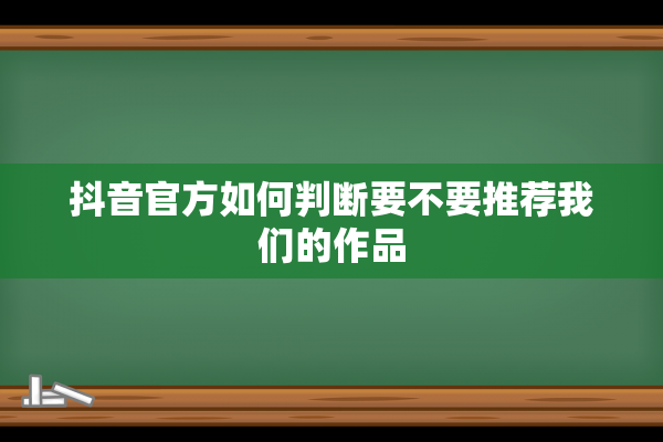 抖音官方如何判断要不要推荐我们的作品