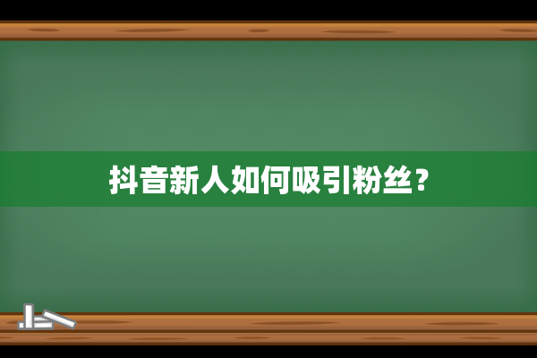 抖音新人如何吸引粉丝？