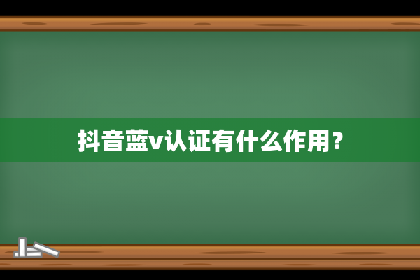 抖音蓝v认证有什么作用？